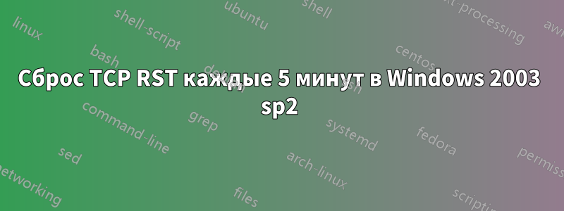 Сброс TCP RST каждые 5 минут в Windows 2003 sp2