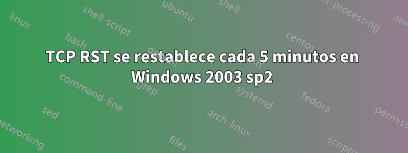 TCP RST se restablece cada 5 minutos en Windows 2003 sp2