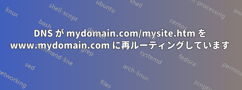 DNS が mydomain.com/mysite.htm を www.mydomain.com に再ルーティングしています