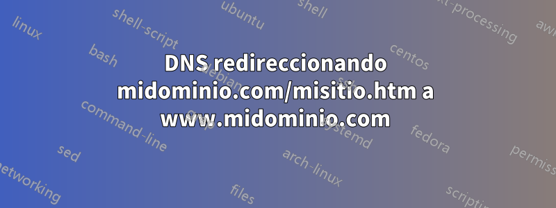 DNS redireccionando midominio.com/misitio.htm a www.midominio.com