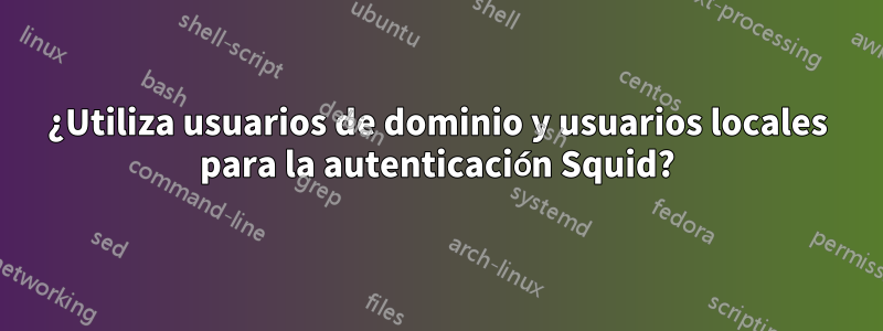 ¿Utiliza usuarios de dominio y usuarios locales para la autenticación Squid?