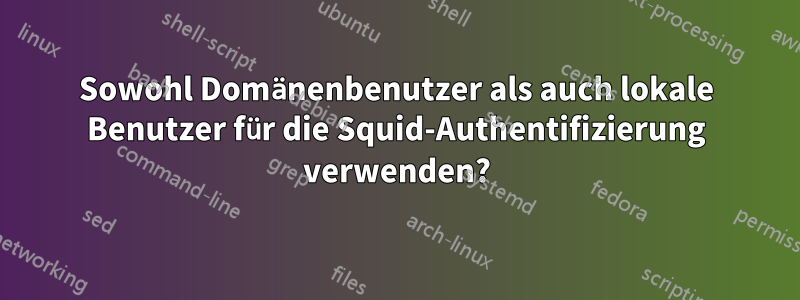 Sowohl Domänenbenutzer als auch lokale Benutzer für die Squid-Authentifizierung verwenden?