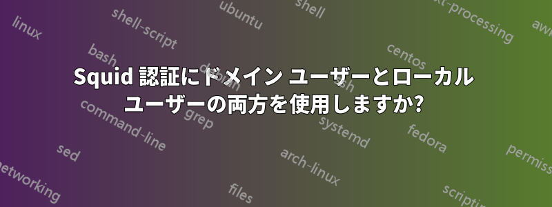 Squid 認証にドメイン ユーザーとローカル ユーザーの両方を使用しますか?