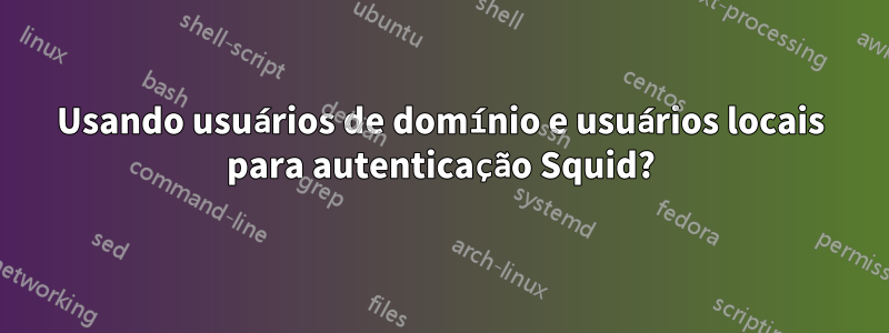 Usando usuários de domínio e usuários locais para autenticação Squid?