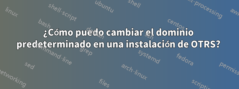 ¿Cómo puedo cambiar el dominio predeterminado en una instalación de OTRS?