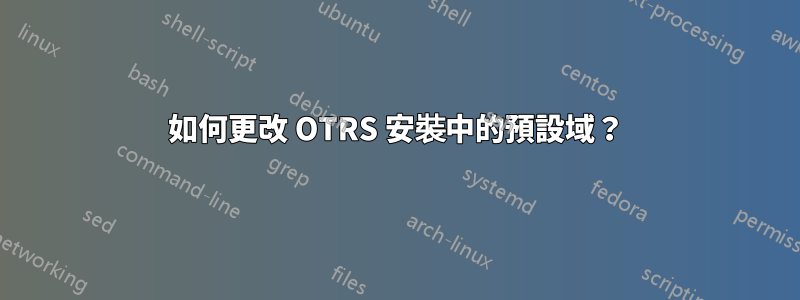 如何更改 OTRS 安裝中的預設域？