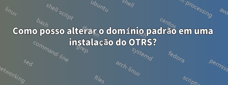 Como posso alterar o domínio padrão em uma instalação do OTRS?