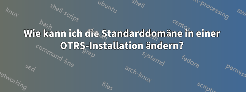 Wie kann ich die Standarddomäne in einer OTRS-Installation ändern?