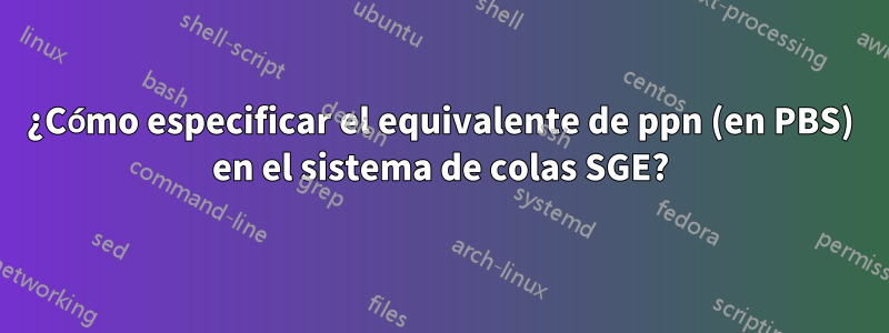 ¿Cómo especificar el equivalente de ppn (en PBS) en el sistema de colas SGE?