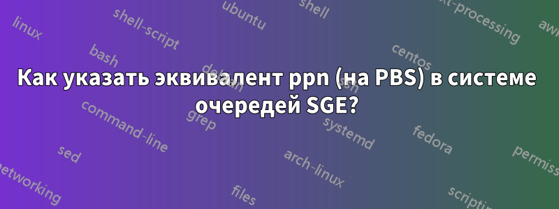 Как указать эквивалент ppn (на PBS) в системе очередей SGE?