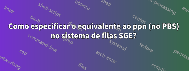 Como especificar o equivalente ao ppn (no PBS) no sistema de filas SGE?