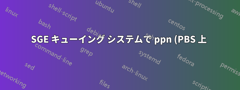 SGE キューイング システムで ppn (PBS 上) と同等のものを指定するにはどうすればよいでしょうか?