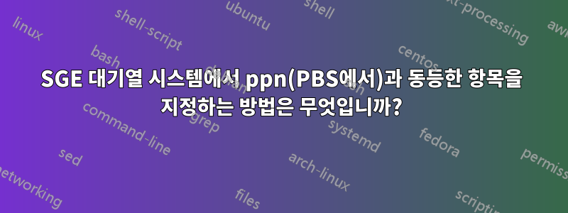 SGE 대기열 시스템에서 ppn(PBS에서)과 동등한 항목을 지정하는 방법은 무엇입니까?