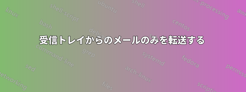 受信トレイからのメールのみを転送する