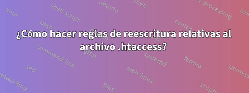 ¿Cómo hacer reglas de reescritura relativas al archivo .htaccess?