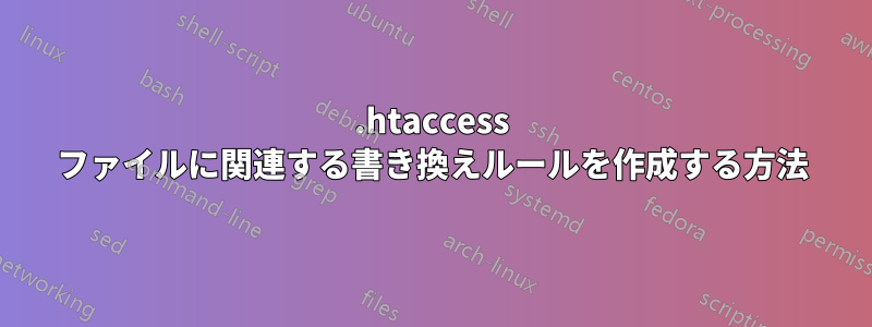 .htaccess ファイルに関連する書き換えルールを作成する方法