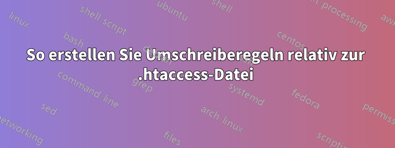 So erstellen Sie Umschreiberegeln relativ zur .htaccess-Datei