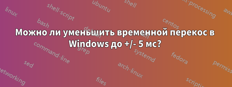 Можно ли уменьшить временной перекос в Windows до +/- 5 мс?