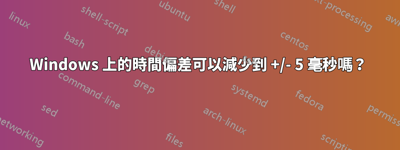 Windows 上的時間偏差可以減少到 +/- 5 毫秒嗎？