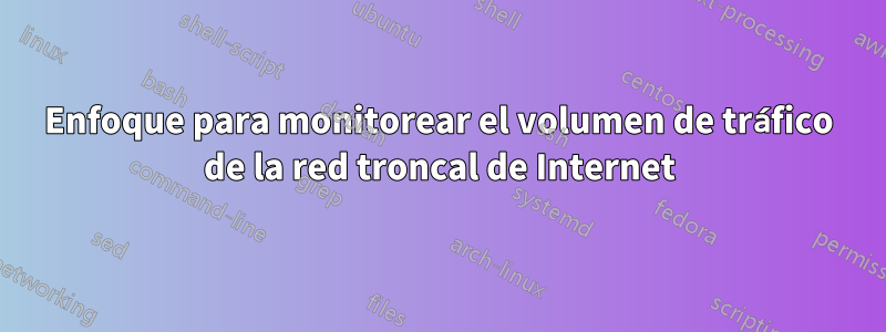 Enfoque para monitorear el volumen de tráfico de la red troncal de Internet