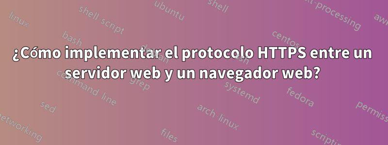 ¿Cómo implementar el protocolo HTTPS entre un servidor web y un navegador web?