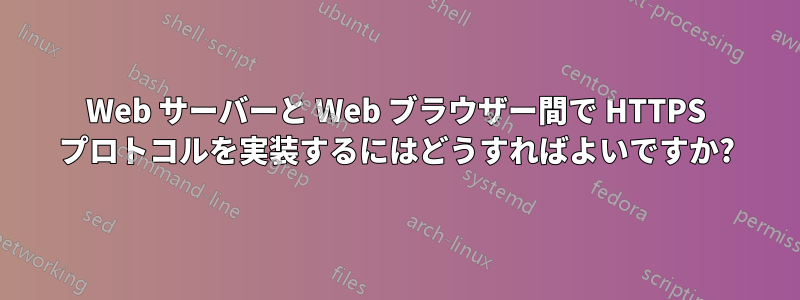 Web サーバーと Web ブラウザー間で HTTPS プロトコルを実装するにはどうすればよいですか?