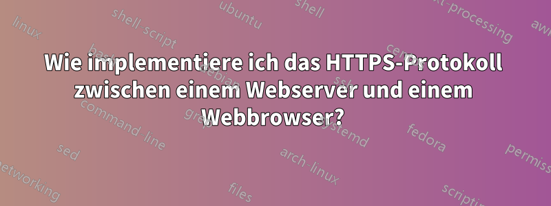 Wie implementiere ich das HTTPS-Protokoll zwischen einem Webserver und einem Webbrowser?