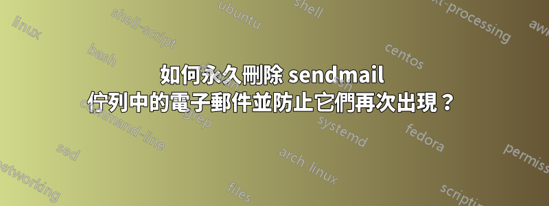 如何永久刪除 sendmail 佇列中的電子郵件並防止它們再次出現？