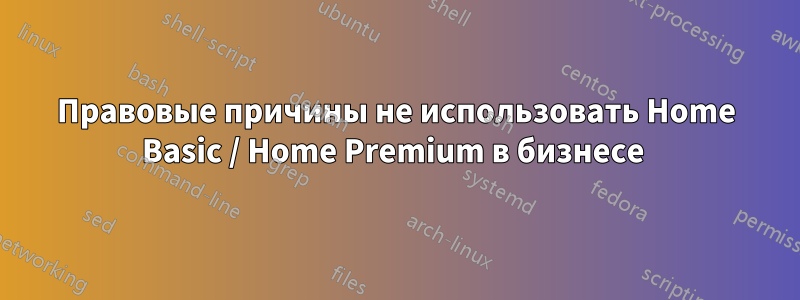 Правовые причины не использовать Home Basic / Home Premium в бизнесе 