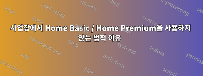 사업장에서 Home Basic / Home Premium을 사용하지 않는 법적 이유 