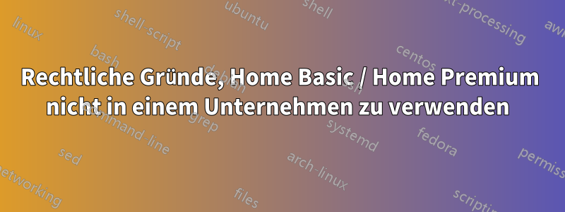 Rechtliche Gründe, Home Basic / Home Premium nicht in einem Unternehmen zu verwenden 