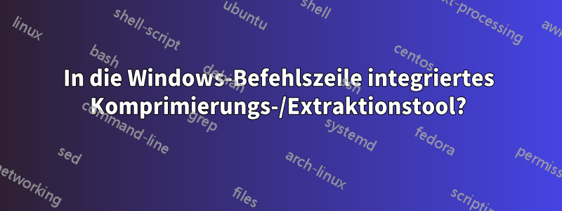 In die Windows-Befehlszeile integriertes Komprimierungs-/Extraktionstool?