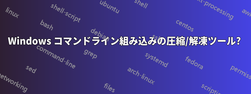 Windows コマンドライン組み込みの圧縮/解凍ツール?