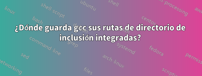 ¿Dónde guarda gcc sus rutas de directorio de inclusión integradas?