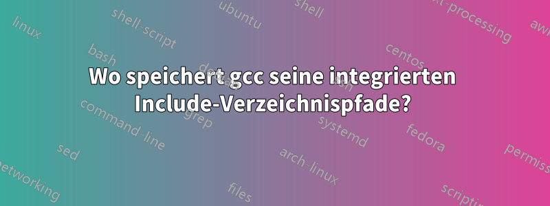 Wo speichert gcc seine integrierten Include-Verzeichnispfade?