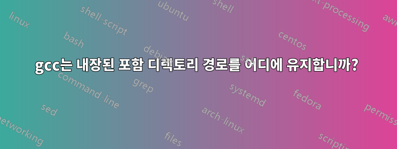 gcc는 내장된 포함 디렉토리 경로를 어디에 유지합니까?