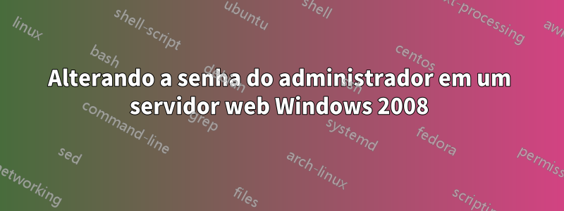 Alterando a senha do administrador em um servidor web Windows 2008