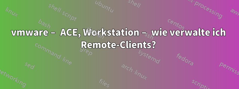 vmware – ACE, Workstation – wie verwalte ich Remote-Clients?