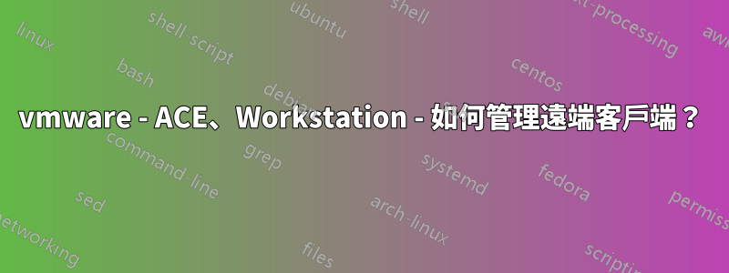 vmware - ACE、Workstation - 如何管理遠端客戶端？