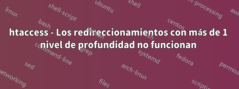 htaccess - Los redireccionamientos con más de 1 nivel de profundidad no funcionan