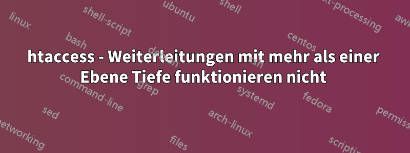 htaccess - Weiterleitungen mit mehr als einer Ebene Tiefe funktionieren nicht