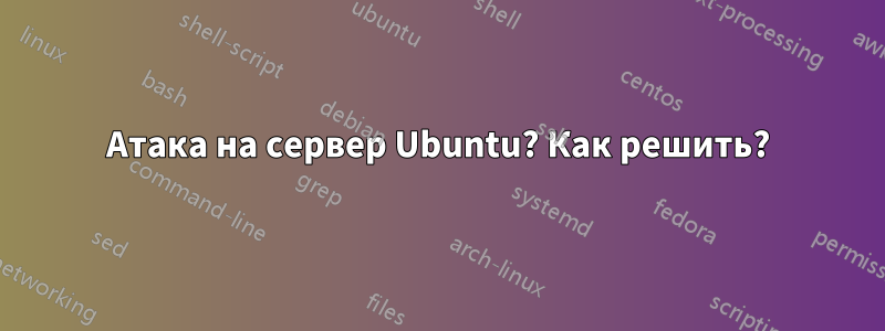 Атака на сервер Ubuntu? Как решить?