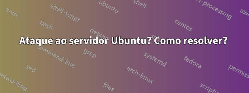 Ataque ao servidor Ubuntu? Como resolver?