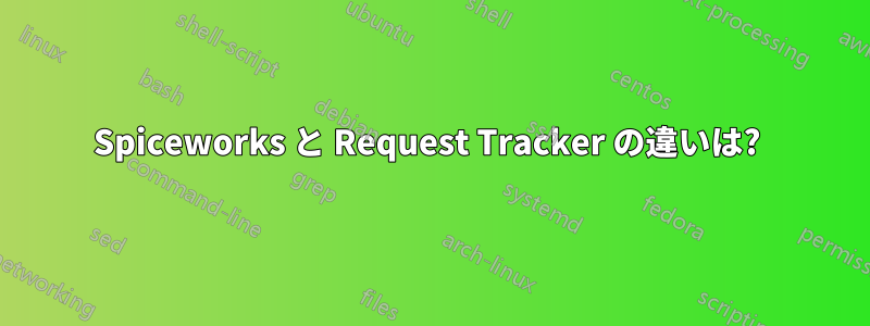 Spiceworks と Request Tracker の違いは? 