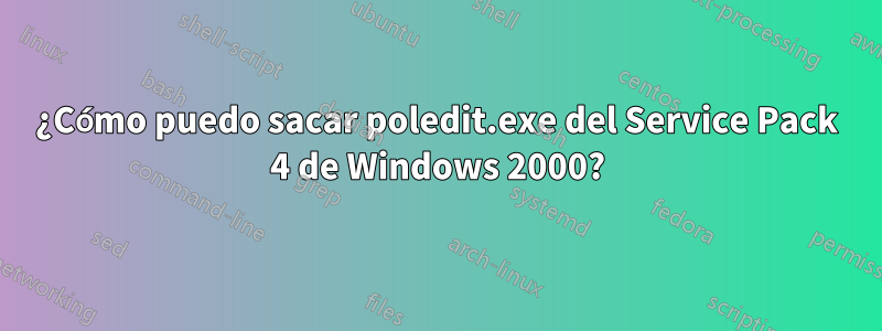 ¿Cómo puedo sacar poledit.exe del Service Pack 4 de Windows 2000?