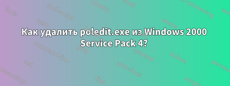 Как удалить poledit.exe из Windows 2000 Service Pack 4?