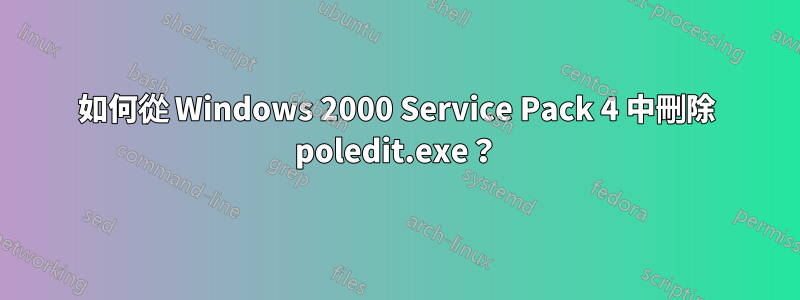 如何從 Windows 2000 Service Pack 4 中刪除 poledit.exe？