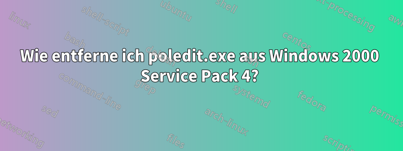 Wie entferne ich poledit.exe aus Windows 2000 Service Pack 4?