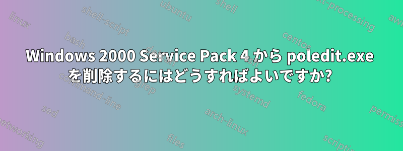 Windows 2000 Service Pack 4 から poledit.exe を削除するにはどうすればよいですか?