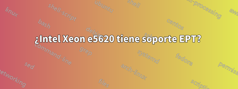 ¿Intel Xeon e5620 tiene soporte EPT?